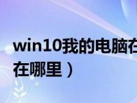 win10我的电脑在哪里显示（win10我的电脑在哪里）