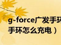 g-force广发手环使用说明书（广发G-force手环怎么充电）