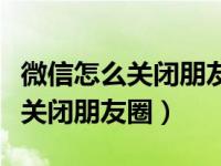 微信怎么关闭朋友圈视频自动播放（微信怎么关闭朋友圈）