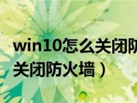 win10怎么关闭防火墙阻止连接（win10怎么关闭防火墙）