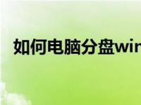 如何电脑分盘win10（分盘怎么分win10）