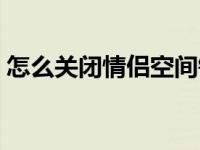 怎么关闭情侣空间钥匙（怎么关闭情侣空间）