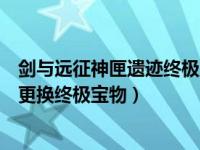 剑与远征神匣遗迹终极宝物选什么（剑与远征神匣遗迹怎么更换终极宝物）