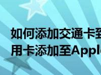 如何添加交通卡到apple pay（怎么将交通信用卡添加至Apple Pay）