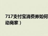 717支付宝消费券如何使用（怎么报名支付宝717消费券活动商家）