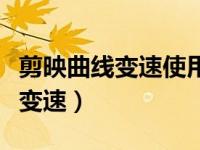 剪映曲线变速使用技巧（剪映怎么将视频曲线变速）