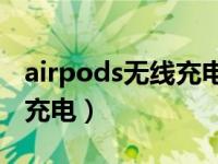 airpods无线充电指示灯（AirPods怎么无线充电）