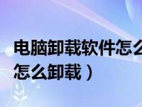 电脑卸载软件怎么卸载win10（电脑卸载软件怎么卸载）