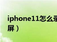 iphone11怎么录屏歌曲（iphone11怎么录屏）