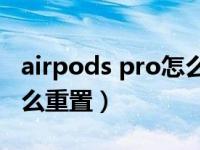 airpods pro怎么重置设备（AirPods Pro怎么重置）