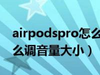 airpodspro怎么调大音量（AirPods Pro怎么调音量大小）