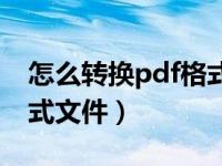 怎么转换pdf格式文件保存（怎么转换pdf格式文件）