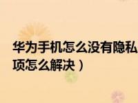 华为手机怎么没有隐私空间选项（华为手机没有隐私空间选项怎么解决）