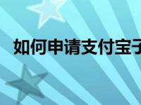 如何申请支付宝子账户（如何申请支付宝）