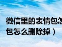 微信里的表情包怎么才能删掉（微信里的表情包怎么删除掉）