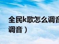 全民k歌怎么调音人声效果好（全民k歌怎么调音）