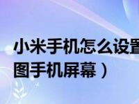 小米手机怎么设置带壳截图（小米手机怎么截图手机屏幕）