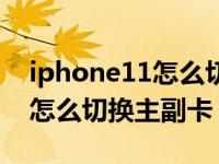 iphone11怎么切换主号和副号（iphone11怎么切换主副卡）