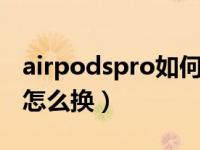 airpodspro如何换耳塞（airpods pro 耳塞怎么换）