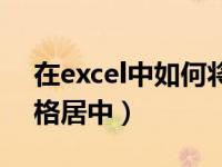 在excel中如何将内容居中（excel如何将表格居中）