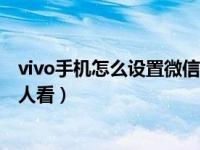 vivo手机怎么设置微信密码锁（微信怎么设置密码锁不让别人看）