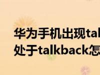 华为手机出现talkback如何关闭（华为手机处于talkback怎么关闭）