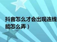 抖音怎么才会出现连线的标识（抖音连线怎么连抖音连线功能怎么弄）