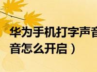 华为手机打字声音怎么去掉（华为手机打字声音怎么开启）