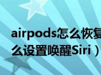 airpods怎么恢复出厂设置（AirPods Pro怎么设置唤醒Siri）
