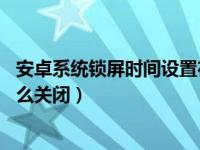 安卓系统锁屏时间设置在哪里（安卓10原生系统锁屏时间怎么关闭）