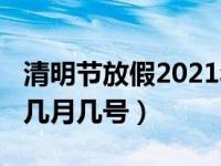 清明节放假2021年放几天（2021年清明节是几月几号）