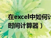 在excel中如何计算时间（excel中如何使用时间计算器）