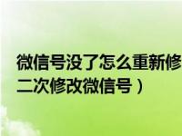 微信号没了怎么重新修改微信号（微信已支持改微信号怎么二次修改微信号）