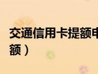 交通信用卡提额申请（交通信用卡怎么申请提额）