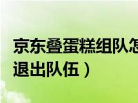 京东叠蛋糕组队怎么退（京东叠蛋糕组队怎么退出队伍）