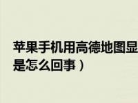 苹果手机用高德地图显示信号弱（苹果手机高德地图信号弱是怎么回事）