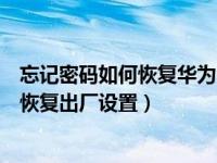 忘记密码如何恢复华为的出厂设置（华为手机忘记密码怎么恢复出厂设置）