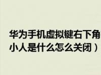 华为手机虚拟键右下角有小人（华为手机虚拟键右下角有个小人是什么怎么关闭）