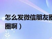 怎么发微信朋友圈显得特别（微信怎么发朋友圈啊）