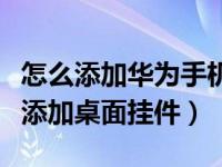 怎么添加华为手机桌面小挂件（华为手机怎么添加桌面挂件）