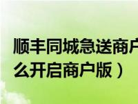 顺丰同城急送商户版有啥用（顺丰同城急送怎么开启商户版）