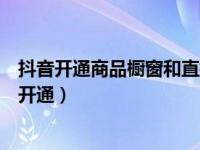 抖音开通商品橱窗和直播哪个好（抖音的商品橱窗怎么申请开通）