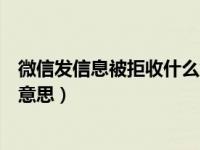 微信发信息被拒收什么意思没拉黑（微信发信息被拒收什么意思）