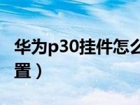 华为p30挂件怎么设置（华为桌面挂件怎么设置）