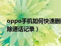 oppo手机如何快速删除通话记录（OPPO手机怎么批量删除通话记录）