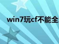 win7玩cf不能全屏（win7玩cf不能全屏）