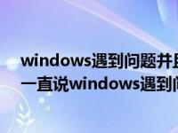 windows遇到问题并且需要重启怎么解决（w10进入之后一直说windows遇到问题需要重启）