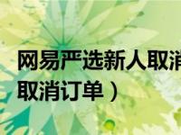 网易严选新人取消订单（网易严选下单后怎么取消订单）