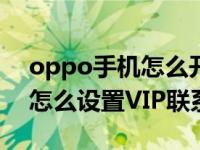 oppo手机怎么开启vip联系人（OPPO手机怎么设置VIP联系人）