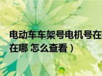 电动车车架号电机号在哪里能查到（电动车车架号和电机号在哪 怎么查看）